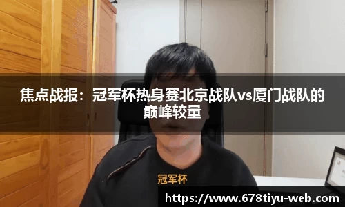 焦点战报：冠军杯热身赛北京战队vs厦门战队的巅峰较量