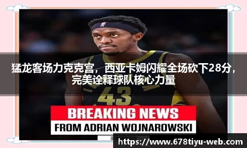 猛龙客场力克克宫，西亚卡姆闪耀全场砍下28分，完美诠释球队核心力量